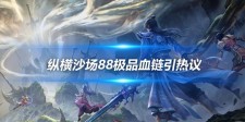 纵横沙场88极品血链引热议 老区极品装备解绑价值几何